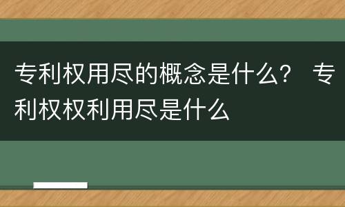 专利权用尽的概念是什么？ 专利权权利用尽是什么
