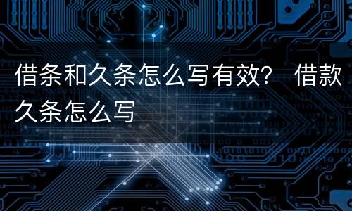 借条和久条怎么写有效？ 借款久条怎么写