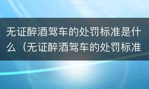 无证醉酒驾车的处罚标准是什么（无证醉酒驾车的处罚标准是什么意思）