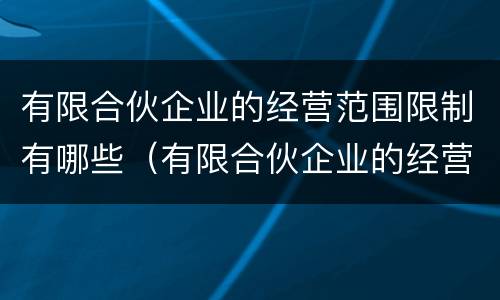 有限合伙企业的经营范围限制有哪些（有限合伙企业的经营范围限制有哪些内容）