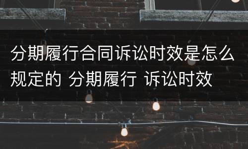 分期履行合同诉讼时效是怎么规定的 分期履行 诉讼时效