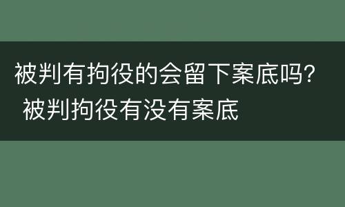 被判有拘役的会留下案底吗？ 被判拘役有没有案底