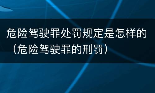 危险驾驶罪处罚规定是怎样的（危险驾驶罪的刑罚）