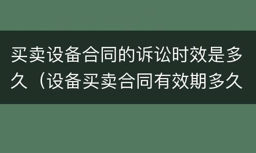 买卖设备合同的诉讼时效是多久（设备买卖合同有效期多久）