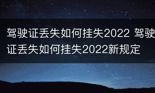 驾驶证丢失如何挂失2022 驾驶证丢失如何挂失2022新规定