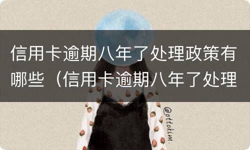 信用卡逾期八年了处理政策有哪些（信用卡逾期八年了处理政策有哪些变化）