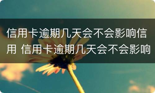 信用卡逾期几天会不会影响信用 信用卡逾期几天会不会影响信用额度