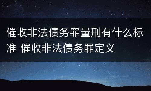 催收非法债务罪量刑有什么标准 催收非法债务罪定义