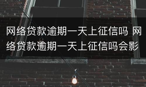 网络贷款逾期一天上征信吗 网络贷款逾期一天上征信吗会影响吗