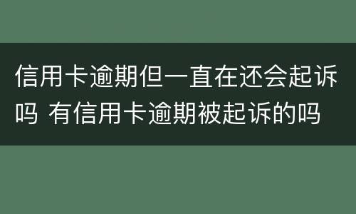 信用卡逾期但一直在还会起诉吗 有信用卡逾期被起诉的吗