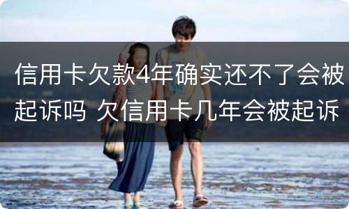 信用卡欠款4年确实还不了会被起诉吗 欠信用卡几年会被起诉