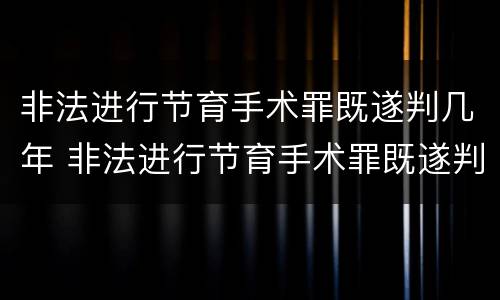 非法进行节育手术罪既遂判几年 非法进行节育手术罪既遂判几年以上