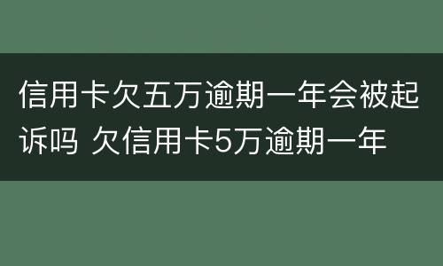 信用卡欠五万逾期一年会被起诉吗 欠信用卡5万逾期一年