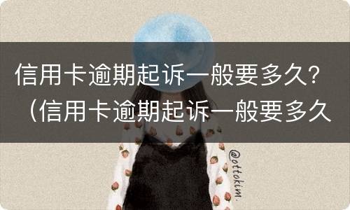 信用卡逾期起诉一般要多久？（信用卡逾期起诉一般要多久结案）