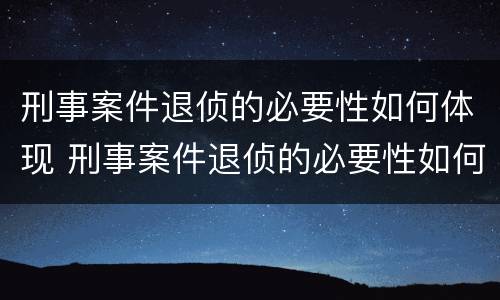 刑事案件退侦的必要性如何体现 刑事案件退侦的必要性如何体现出来