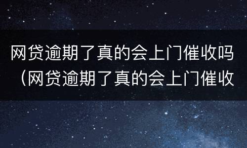 网贷逾期了真的会上门催收吗（网贷逾期了真的会上门催收吗）