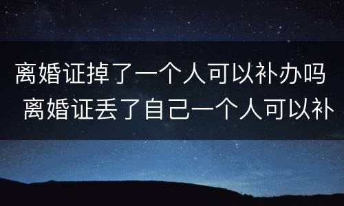 离婚证掉了一个人可以补办吗 离婚证丢了自己一个人可以补办吗