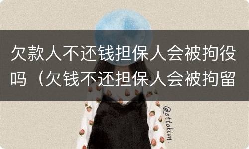 欠款人不还钱担保人会被拘役吗（欠钱不还担保人会被拘留吗）