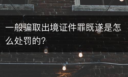 一般骗取出境证件罪既遂是怎么处罚的?