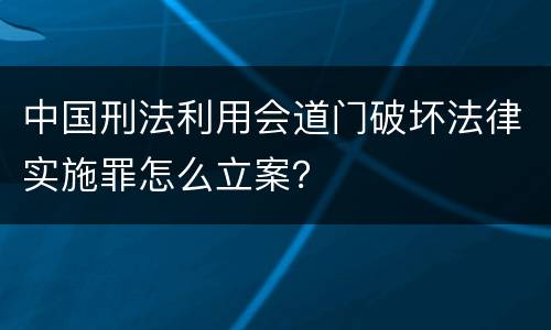 中国刑法利用会道门破坏法律实施罪怎么立案？