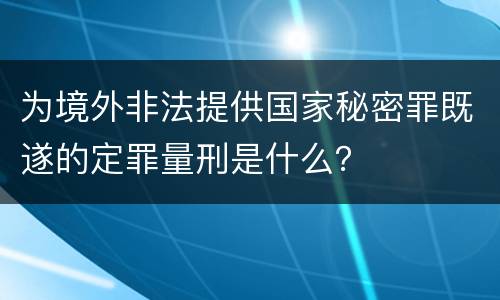 为境外非法提供国家秘密罪既遂的定罪量刑是什么？
