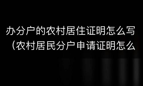 办分户的农村居住证明怎么写（农村居民分户申请证明怎么写）