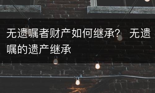 无遗嘱者财产如何继承？ 无遗嘱的遗产继承