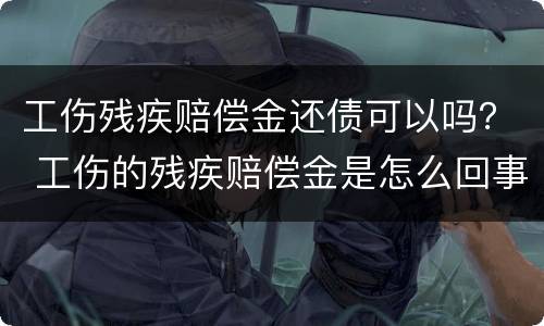 工伤残疾赔偿金还债可以吗？ 工伤的残疾赔偿金是怎么回事