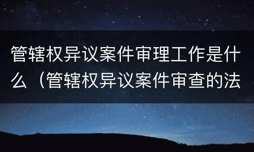管辖权异议案件审理工作是什么（管辖权异议案件审查的法律标准）