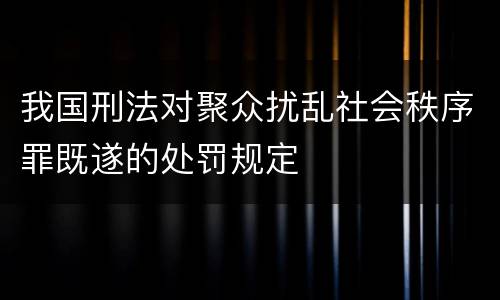 我国刑法对聚众扰乱社会秩序罪既遂的处罚规定