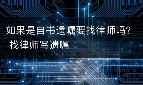 如果是自书遗嘱要找律师吗？ 找律师写遗嘱