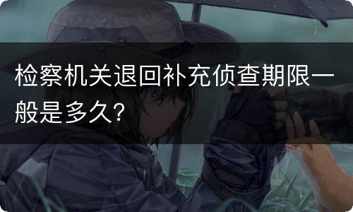 检察机关退回补充侦查期限一般是多久？