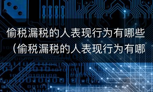 偷税漏税的人表现行为有哪些（偷税漏税的人表现行为有哪些特征）