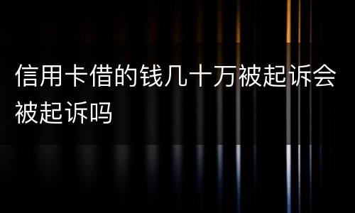 信用卡借的钱几十万被起诉会被起诉吗