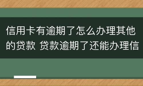 信用卡有逾期了怎么办理其他的贷款 贷款逾期了还能办理信用卡吗