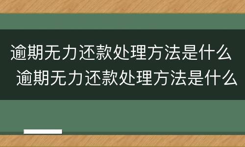 逾期无力还款处理方法是什么 逾期无力还款处理方法是什么原因
