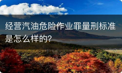 经营汽油危险作业罪量刑标准是怎么样的？
