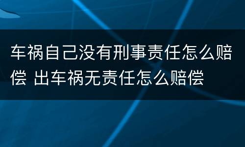 车祸自己没有刑事责任怎么赔偿 出车祸无责任怎么赔偿