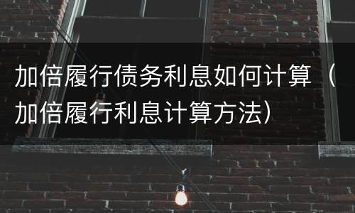 加倍履行债务利息如何计算（加倍履行利息计算方法）