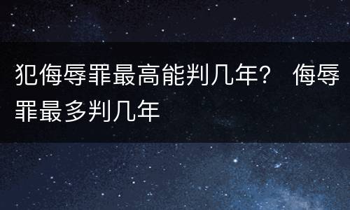 犯侮辱罪最高能判几年？ 侮辱罪最多判几年