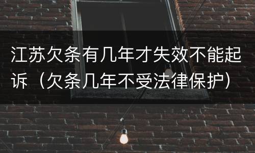 江苏欠条有几年才失效不能起诉（欠条几年不受法律保护）
