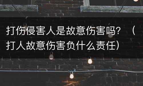 打伤侵害人是故意伤害吗？（打人故意伤害负什么责任）