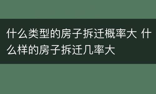 什么类型的房子拆迁概率大 什么样的房子拆迁几率大