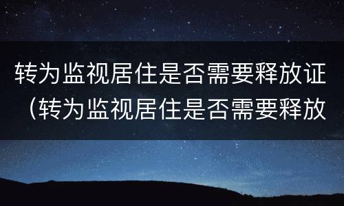 转为监视居住是否需要释放证（转为监视居住是否需要释放证明材料）