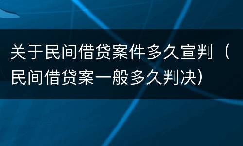 关于民间借贷案件多久宣判（民间借贷案一般多久判决）