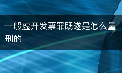 一般虚开发票罪既遂是怎么量刑的