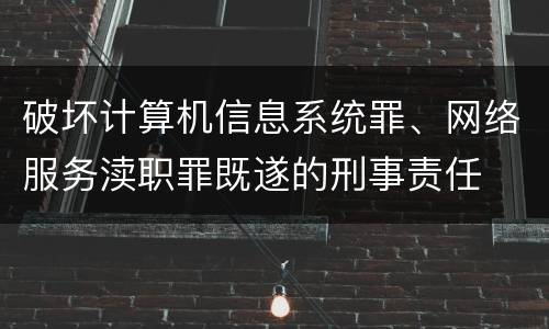 破坏计算机信息系统罪、网络服务渎职罪既遂的刑事责任
