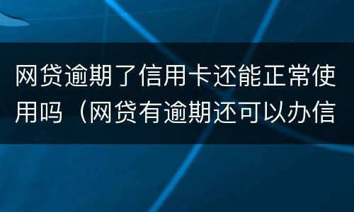 网贷逾期了信用卡还能正常使用吗（网贷有逾期还可以办信用卡吗）