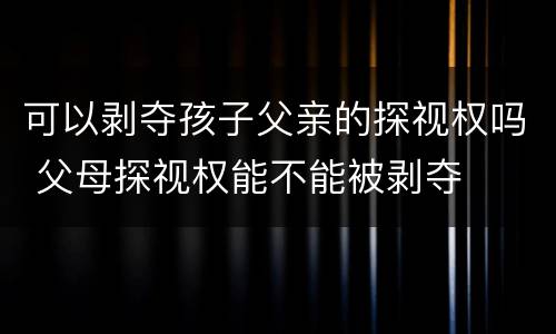可以剥夺孩子父亲的探视权吗 父母探视权能不能被剥夺