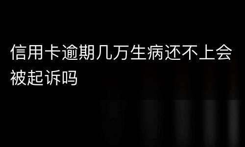 信用卡逾期几万生病还不上会被起诉吗